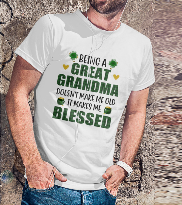 Being A Great Grandma Doesn’t Make Me Old It Makes Me Blessed St Patrick’s Day Shamrocks And Hearts T-Shirt