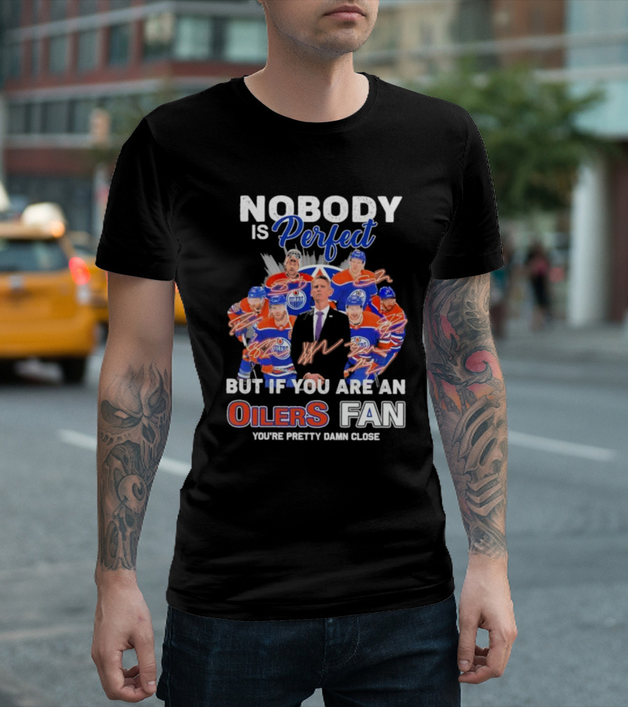 Nobody Is Perfect but If You Are an Oilers Fan You're Pretty Damn Close Edmonton Hockey Players Signatures T-Shirt