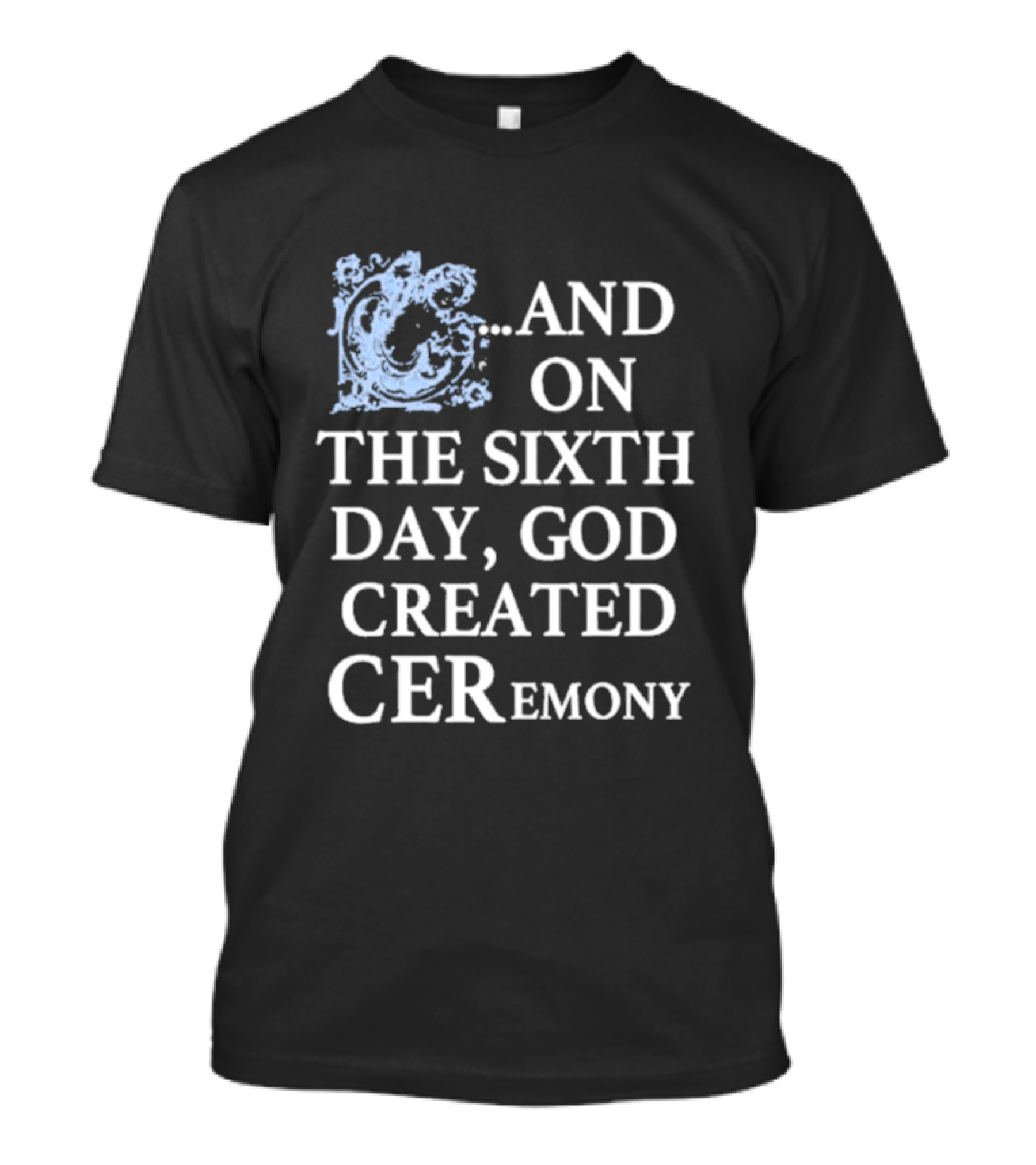 And On The Sixth Day God Created Ceremony T-Shirt