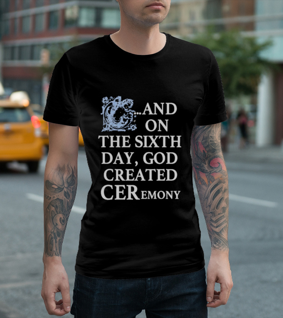 And On The Sixth Day God Created Ceremony T-Shirt