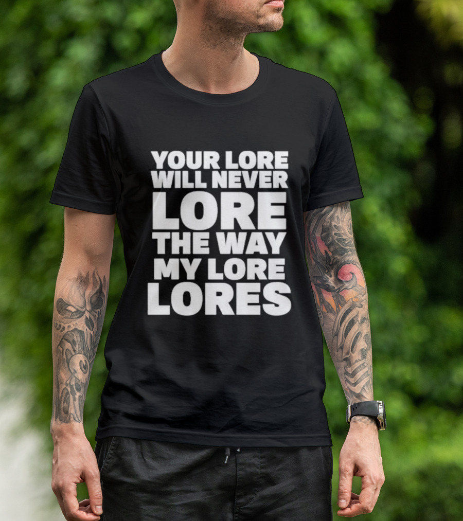 Your Lore Will Never Lore The Way My Lore Lores T-Shirt