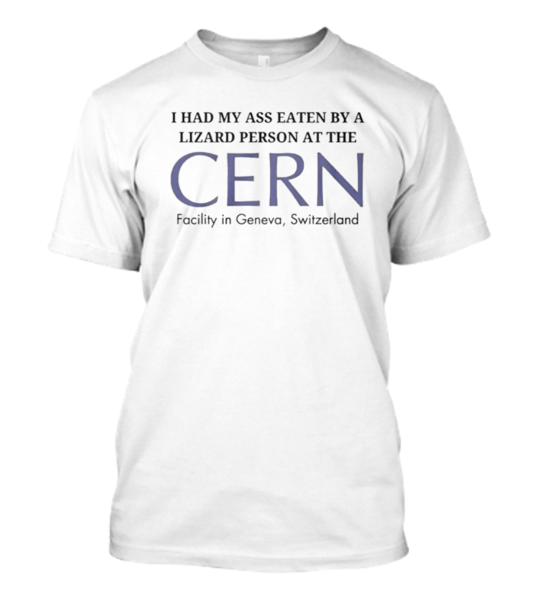 I Had My Ass Eaten By A Lizard Person At The CERN Facility In Geneva Switzerland T-Shirt