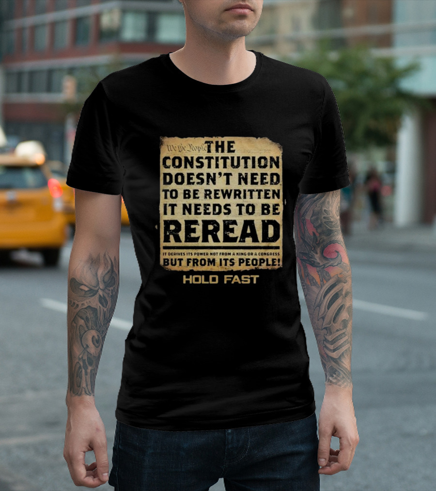 We The People The Constitution Doesn’t Need To Be Rewritten It Needs To Be Reread Hold Fast T-Shirt