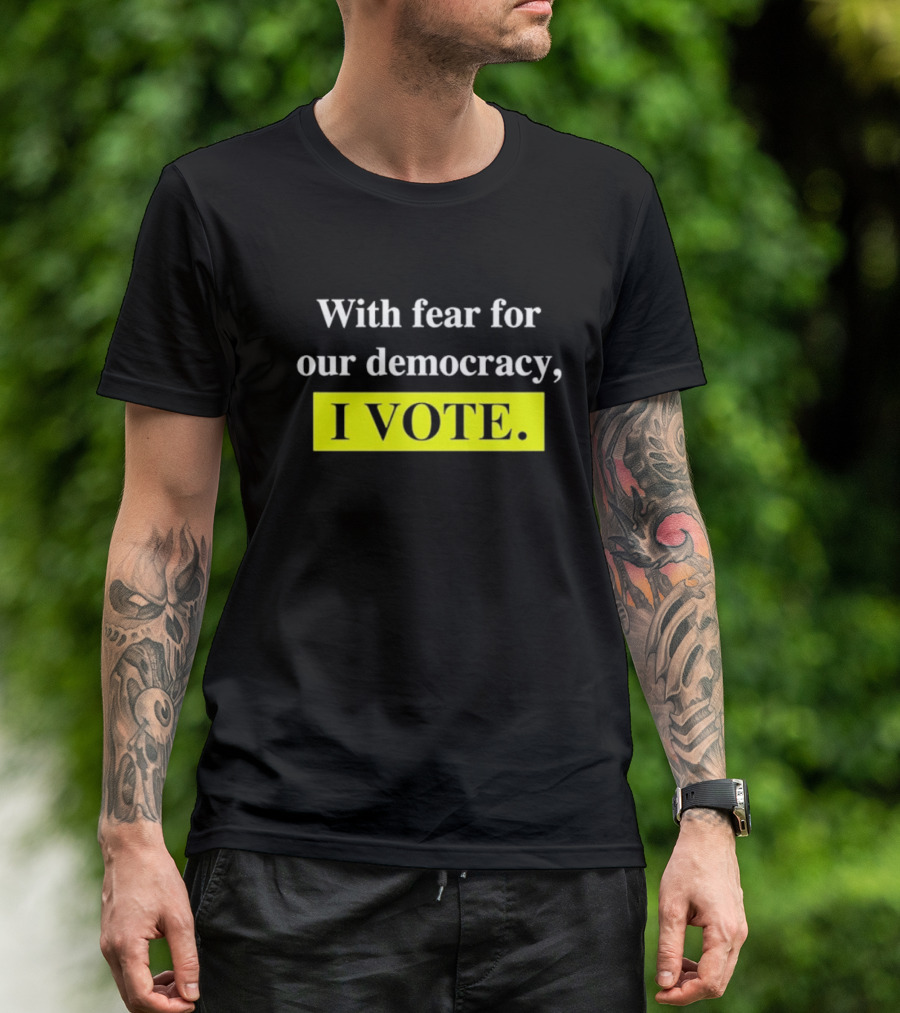With Fear For Our Democracy I Vote T-Shirt