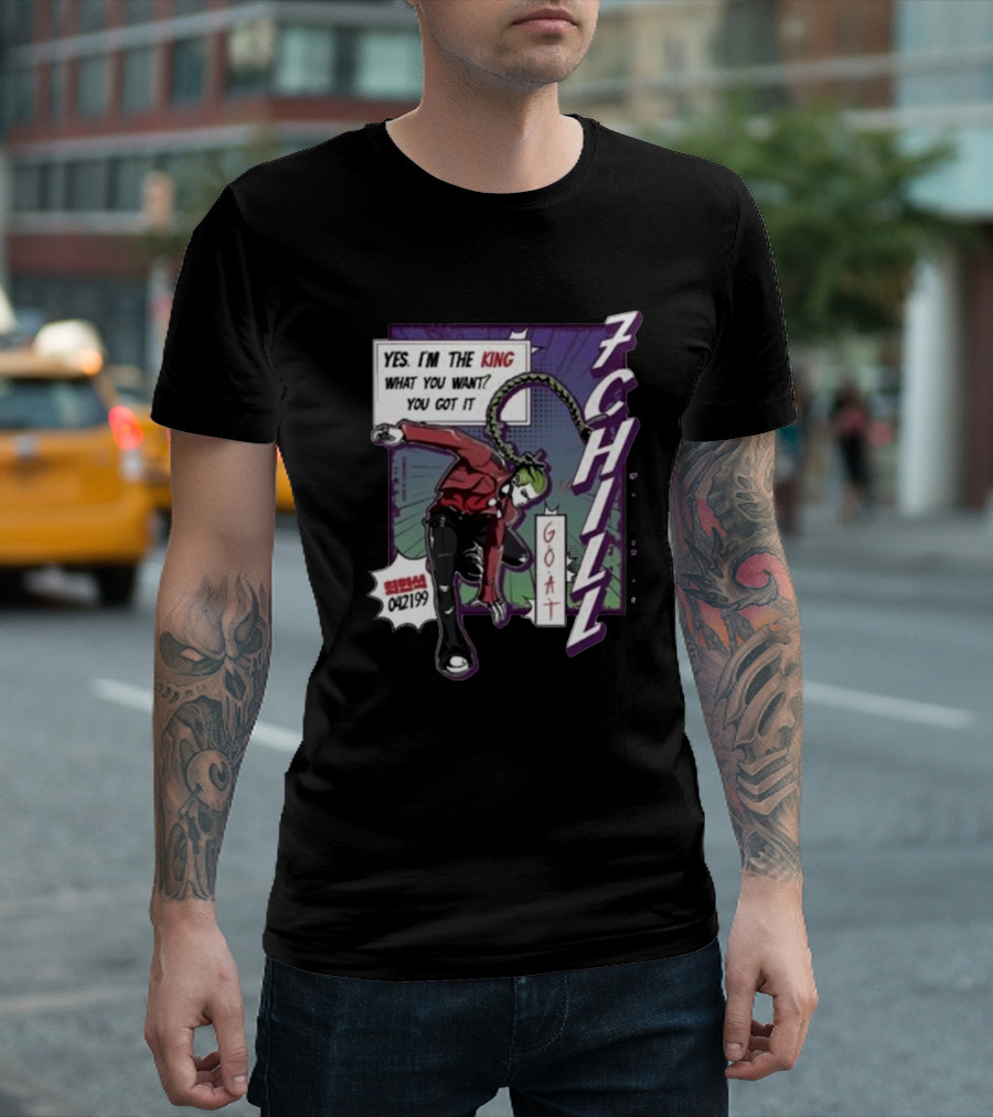 7Chill GOAT Yes I’m The King What You Want You Got It 042199 T-Shirt