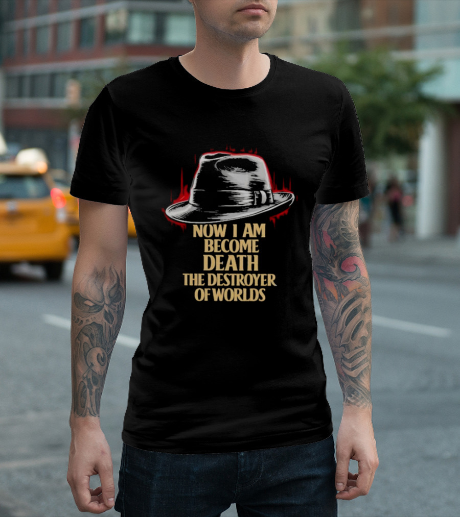 Now I Am Become Death The Destroyer Of Worlds Fedora Hat T-Shirt