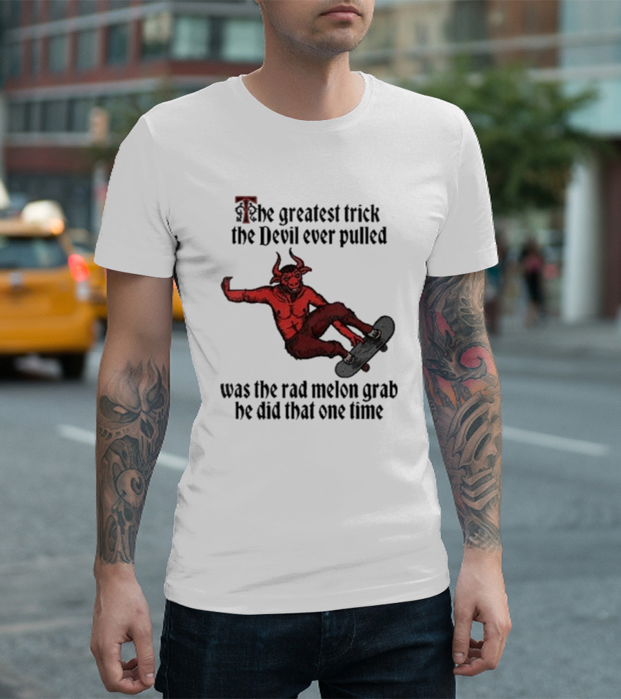 The Greatest Trick the Devil Ever Pulled Was the Rad Melon Grab He Did That One Time T-Shirt