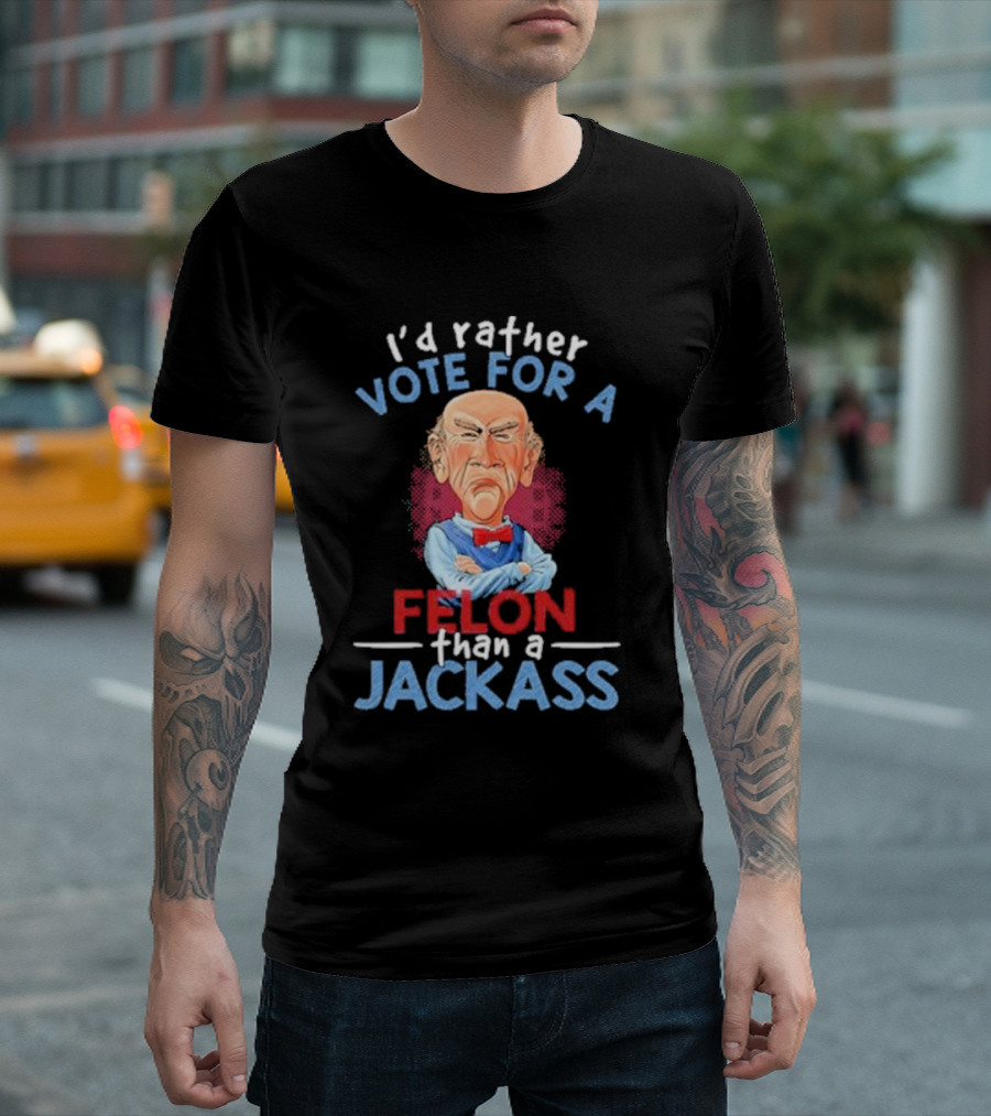 I’d Rather Vote for a Felon Than a Jackass Jeff Dunham T-Shirt