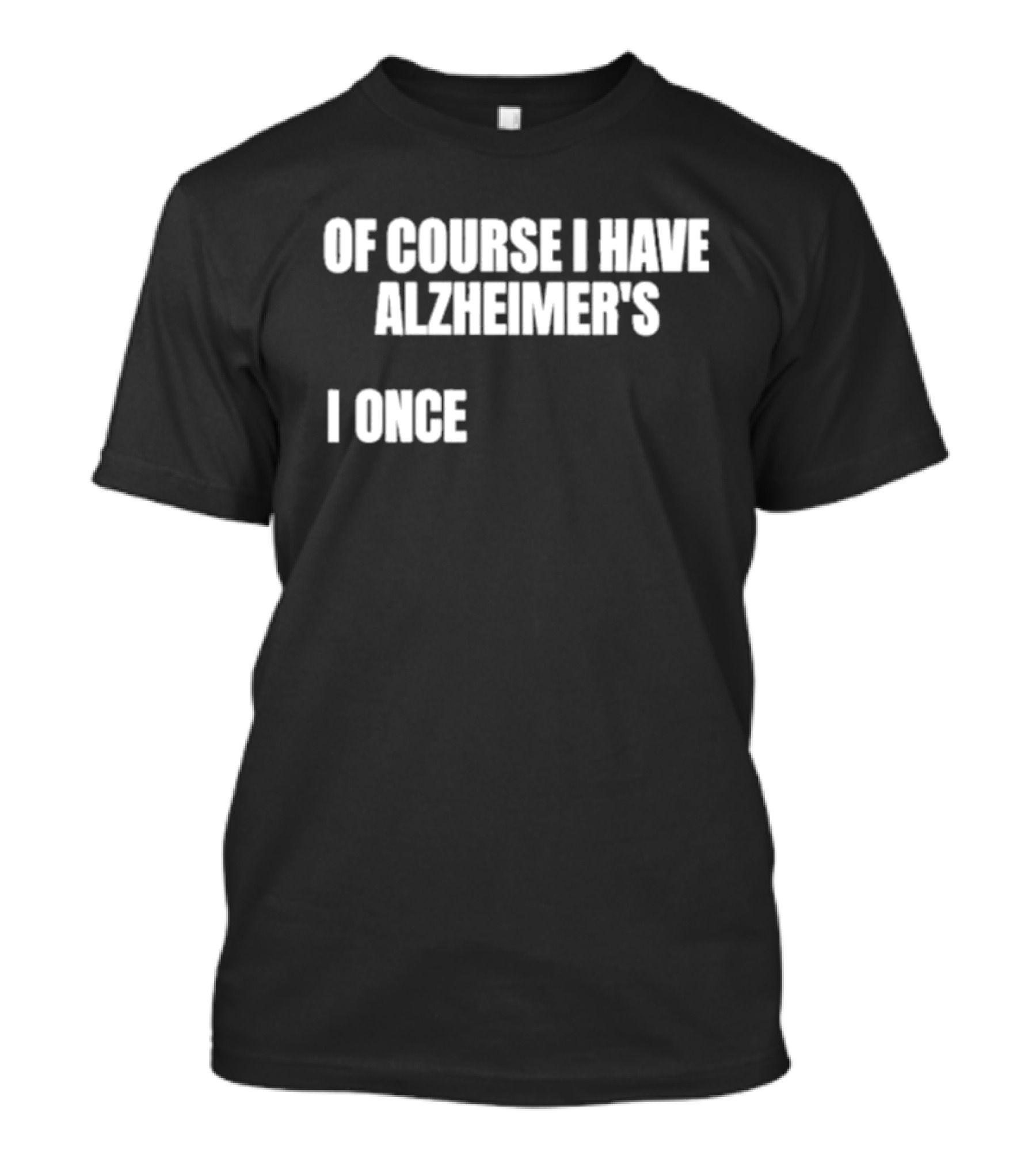 Limited Gotfunny Of Course I Have Alzheimer’s I Once T-Shirt