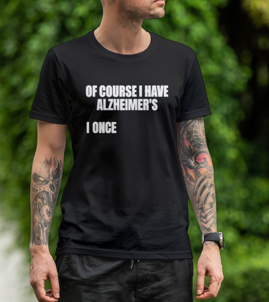Limited Gotfunny Of Course I Have Alzheimer’s I Once T-Shirt