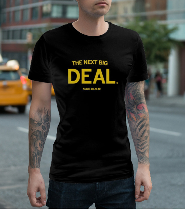 THE NEXT BIG DEAL ADDIE DEAL T-Shirt