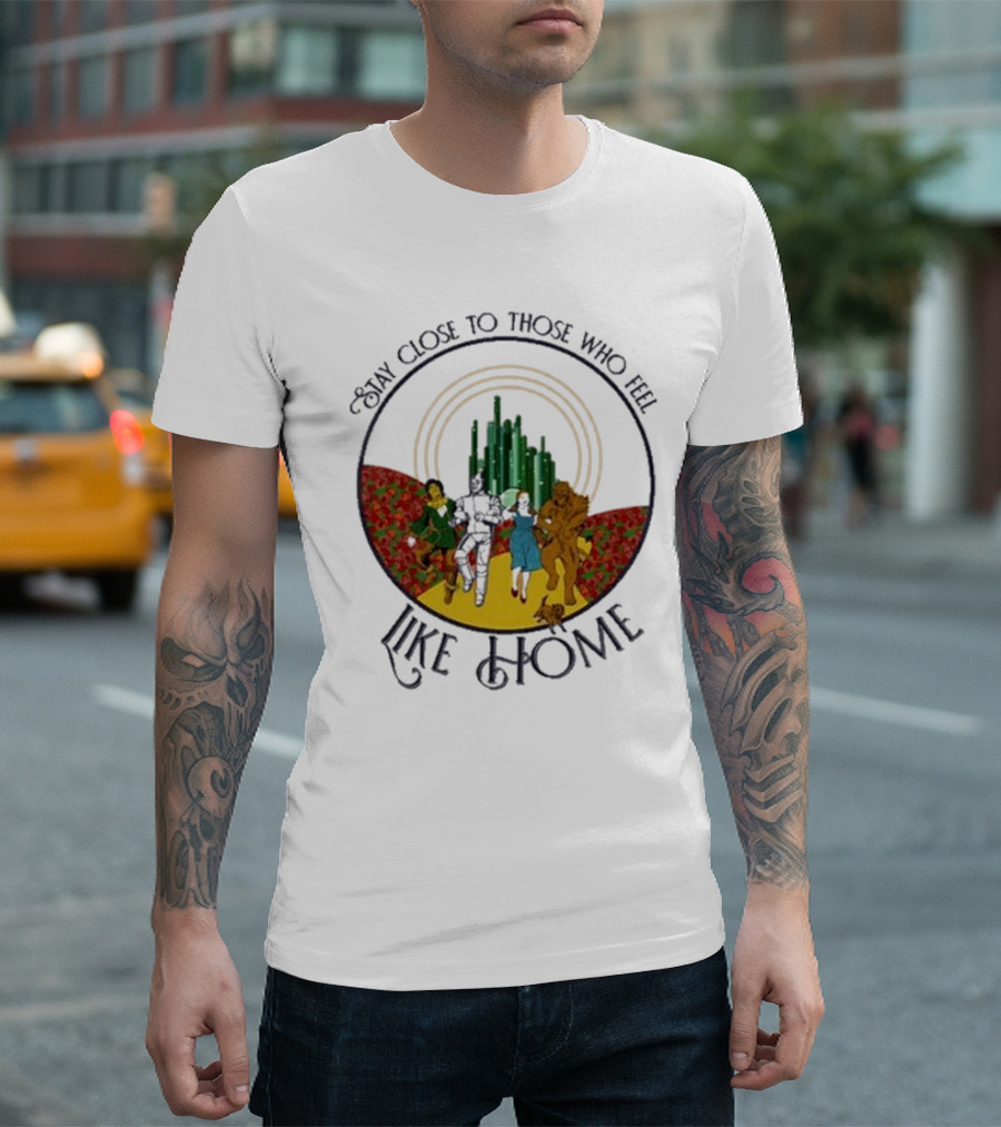 Stay Close to Those Who Feel Like Home Wizard of Oz Characters Yellow Brick Road Emerald City T-Shirt