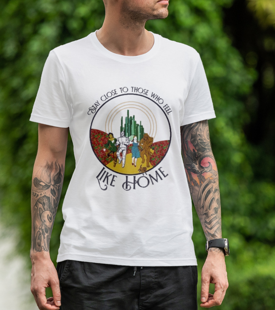 Stay Close To Those Who Feel Like Home Wizard Of Oz Characters Yellow Brick Road Emerald City T-Shirt