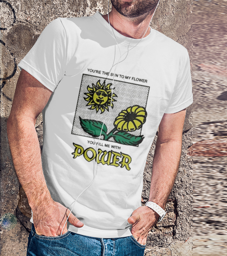 You’re The Sun To My Flower You Fill Me With Power Sunflower T-Shirt