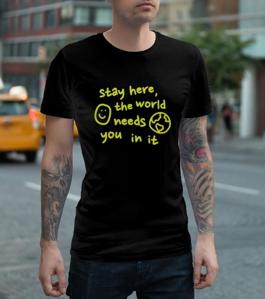 Stay Here The World Needs You In It Happiness Project T-Shirt