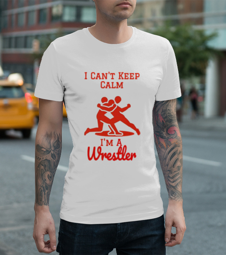 I Can't Keep Calm I'm a Wrestler T-Shirt