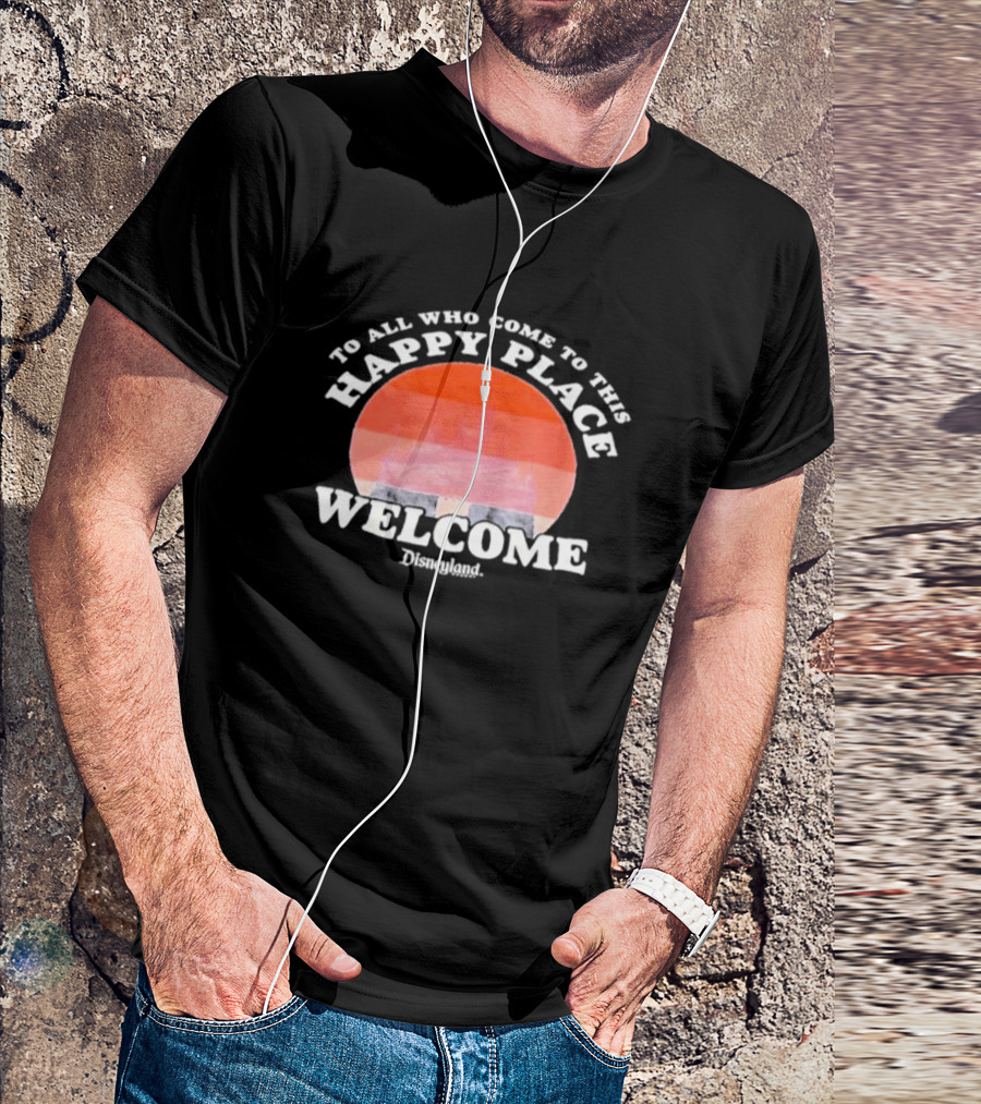 To All Who Come To This Happy Place Welcome Disneyland T-Shirt