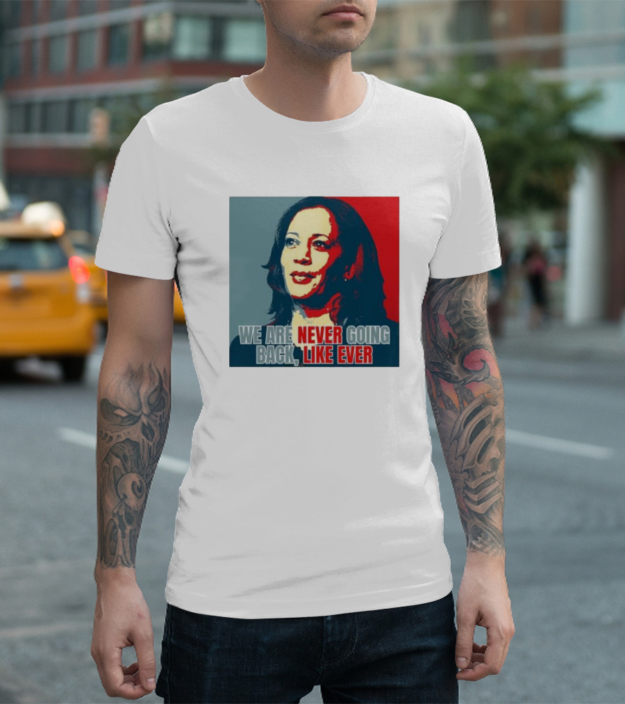 Kamala Harris We Are Never Going Back Like Ever Empowering Feminist Political Motivational T-Shirt