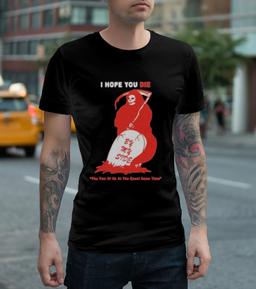 I Hope You Die By My Side Grim Reaper The Two Of Us At The Exact Same Time T-Shirt