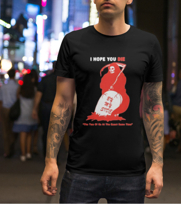 I Hope You Die By My Side Grim Reaper The Two Of Us At The Exact Same Time T-Shirt