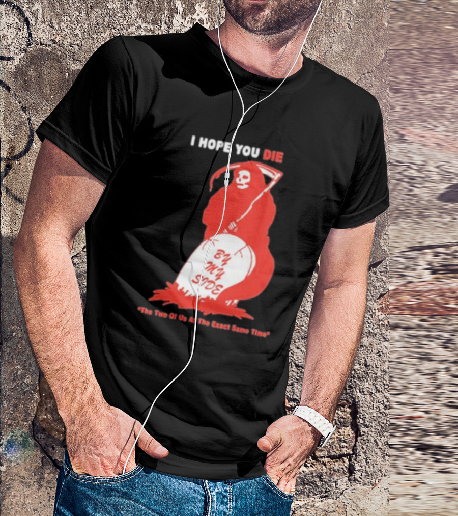 I Hope You Die By My Side Grim Reaper The Two Of Us At The Exact Same Time T-Shirt