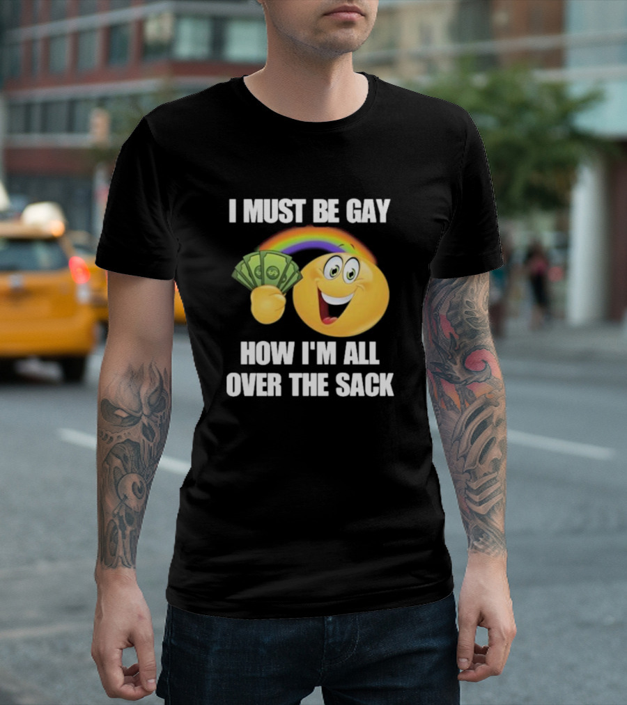 I Must Be Gay Over The Sack Emoji Holding Money With Rainbow T-Shirt