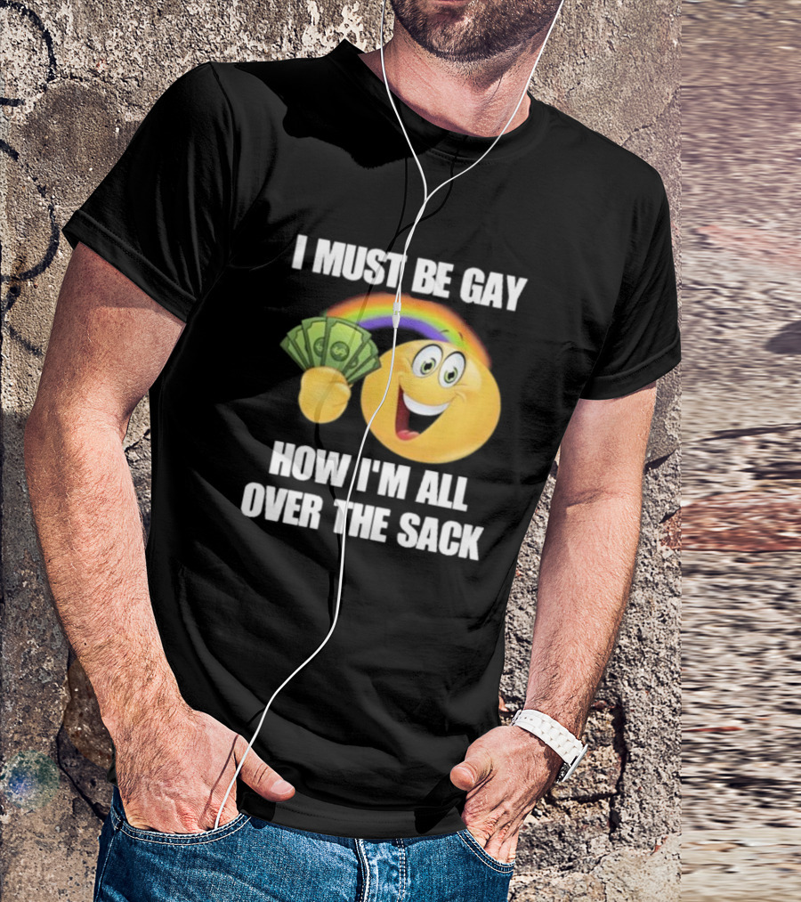 I Must Be Gay Over The Sack Emoji Holding Money With Rainbow T-Shirt