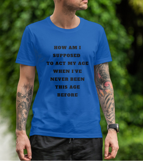 Unethicalthreads Merch How Am I Supposed To Act My Age When I've Never Been This Age Before T-Shirt