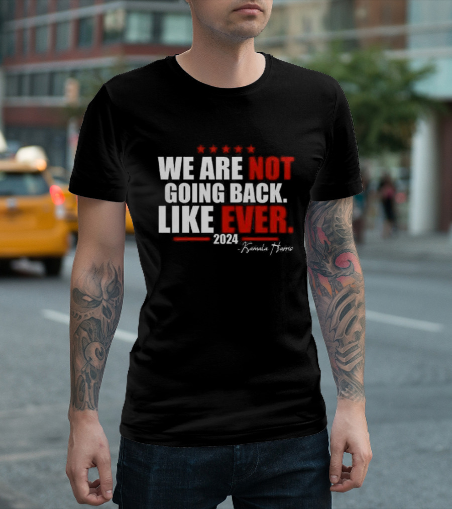We Are Not Going Back Like Ever 2024 Kamala Harris Five Stars T-Shirt