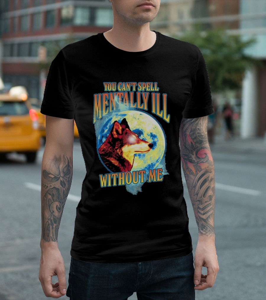 You Can't Spell Mentally Ill Without Me Wolf Moon T-Shirt