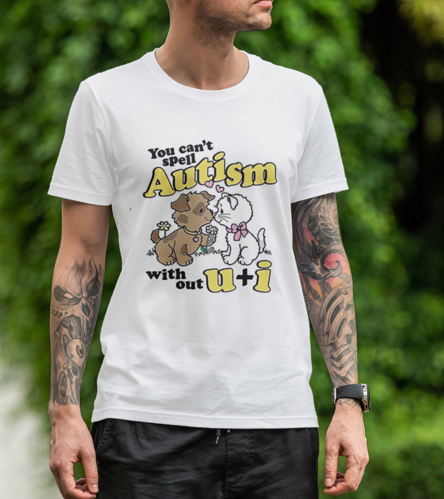 You Can’t Spell Autism Without U + I With Puppy And Kitten Duo T-Shirt