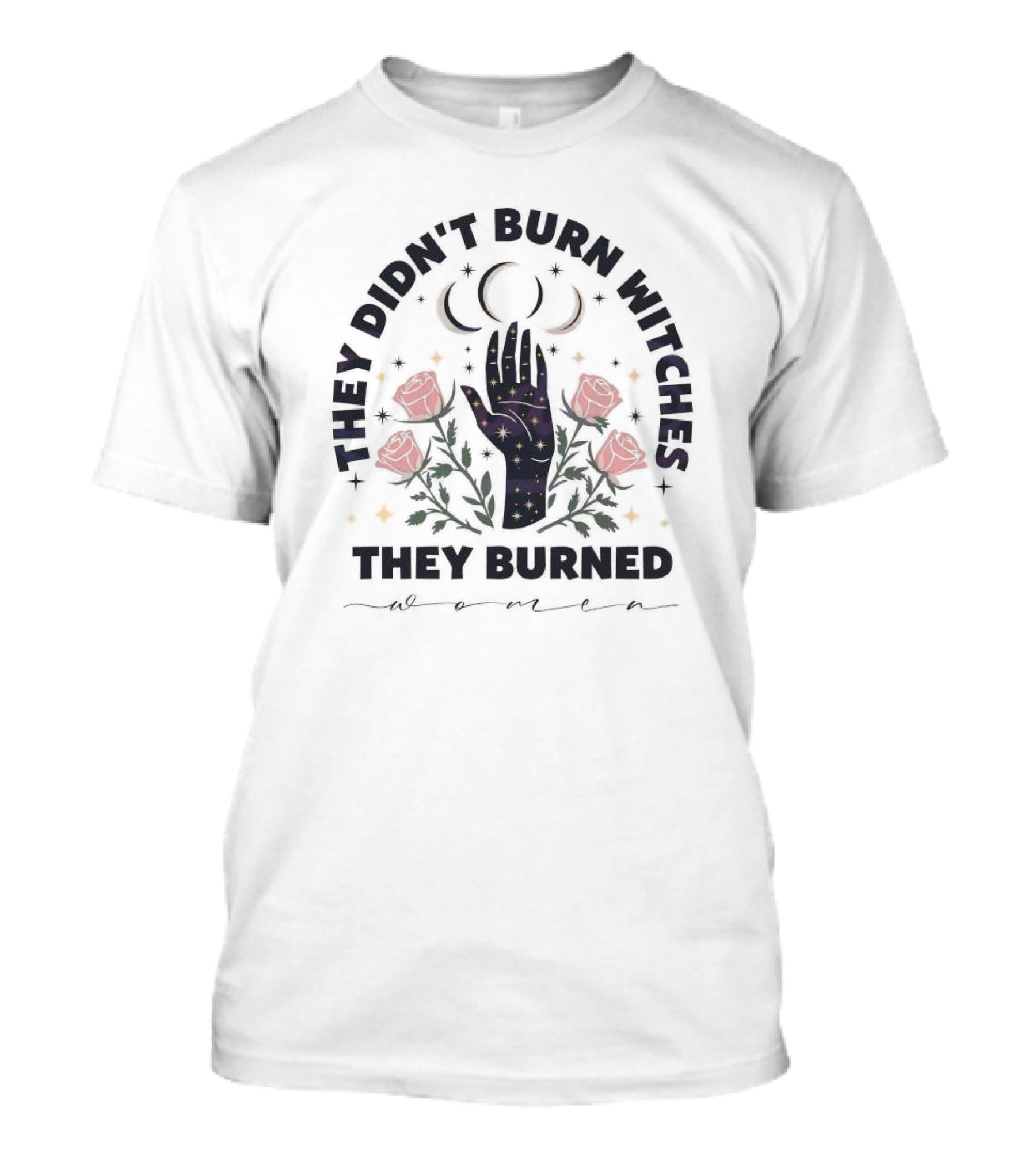 They Didn’t Burn Witches They Burned Women With Cosmic Hand And Roses T-Shirt