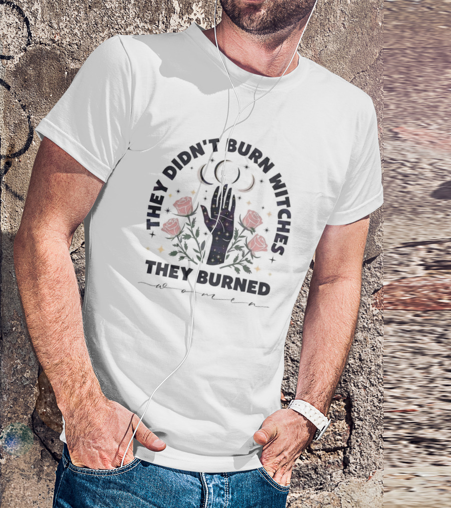 They Didn’t Burn Witches They Burned Women With Cosmic Hand And Roses T-Shirt