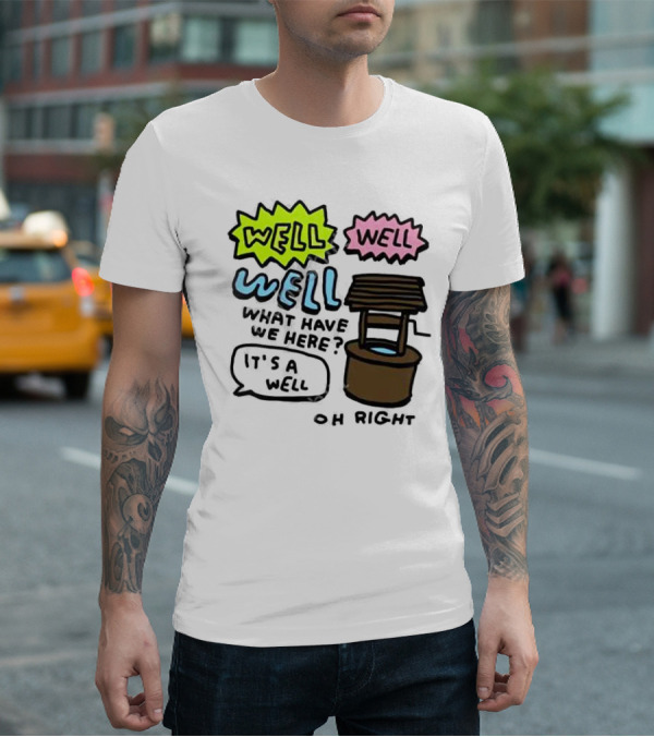 Well Well Well What Have We Here It’s A Well Oh Right T-Shirt
