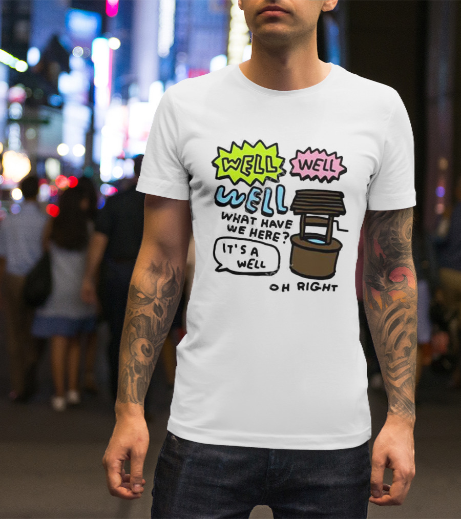 Well Well Well What Have We Here It’s A Well Oh Right T-Shirt