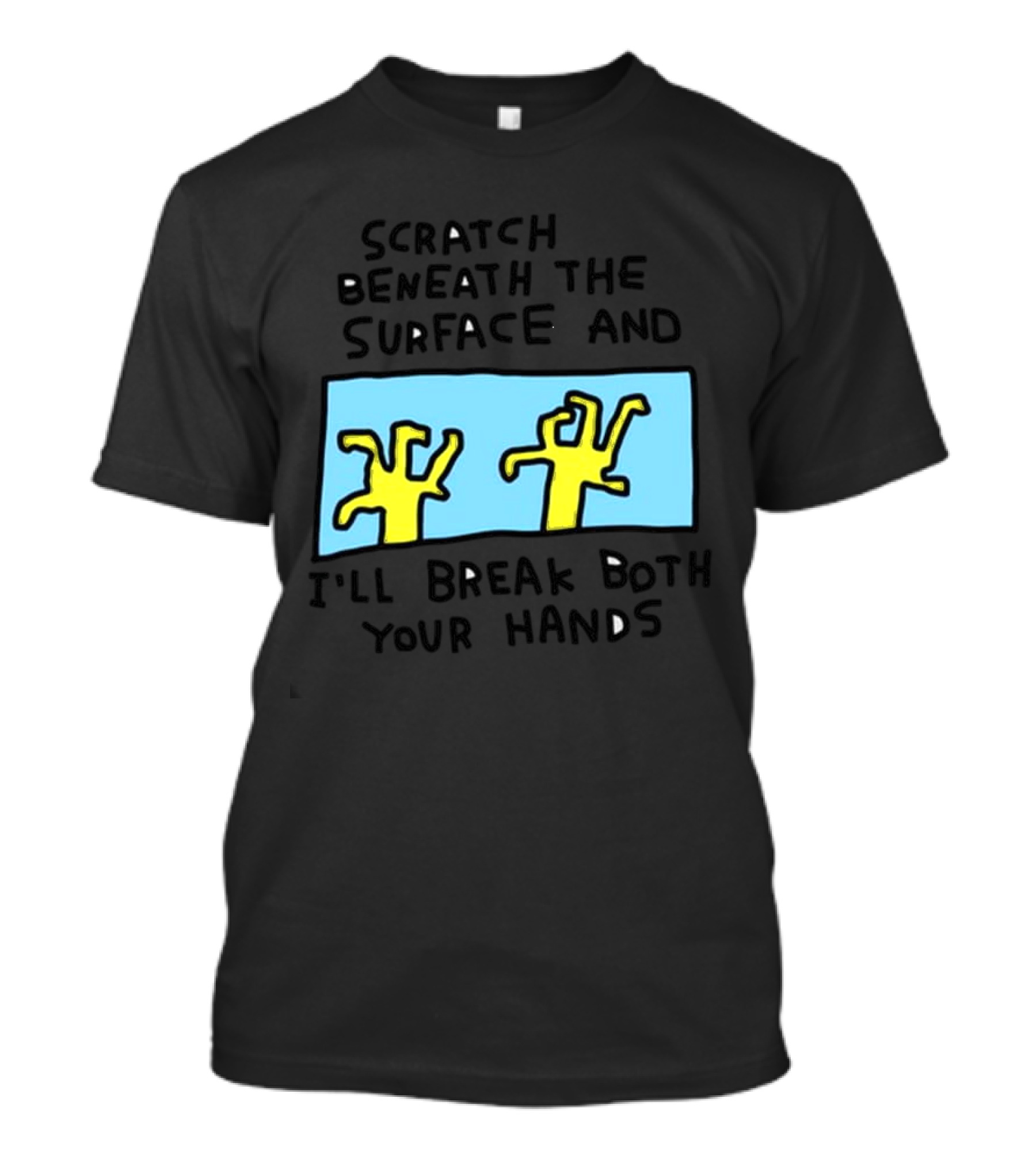 Scratch Beneath The Surface And I'll Break Both Your Hands T-Shirt