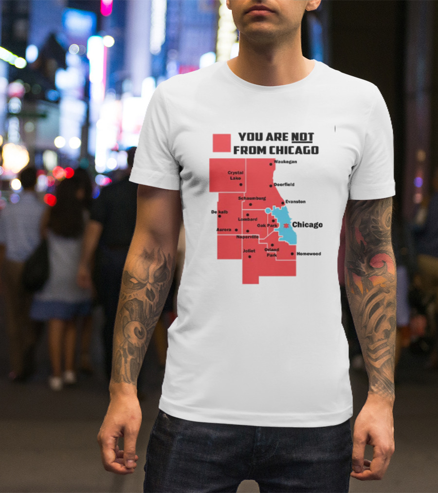You Are Not From Chicago Map Aurora Naperville Oak Park Crystal Lake Orland Park Evanston Joliet Schaumburg T-Shirt