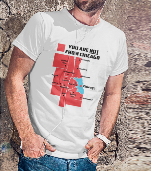 You Are Not From Chicago Map Aurora Naperville Oak Park Crystal Lake Orland Park Evanston Joliet Schaumburg T-Shirt