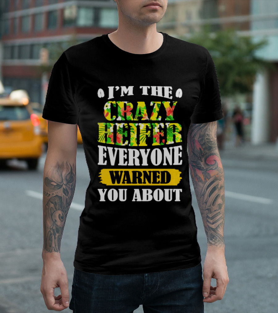 I’m The Crazy Heifer Everyone Warned You About with Floral T-Shirt