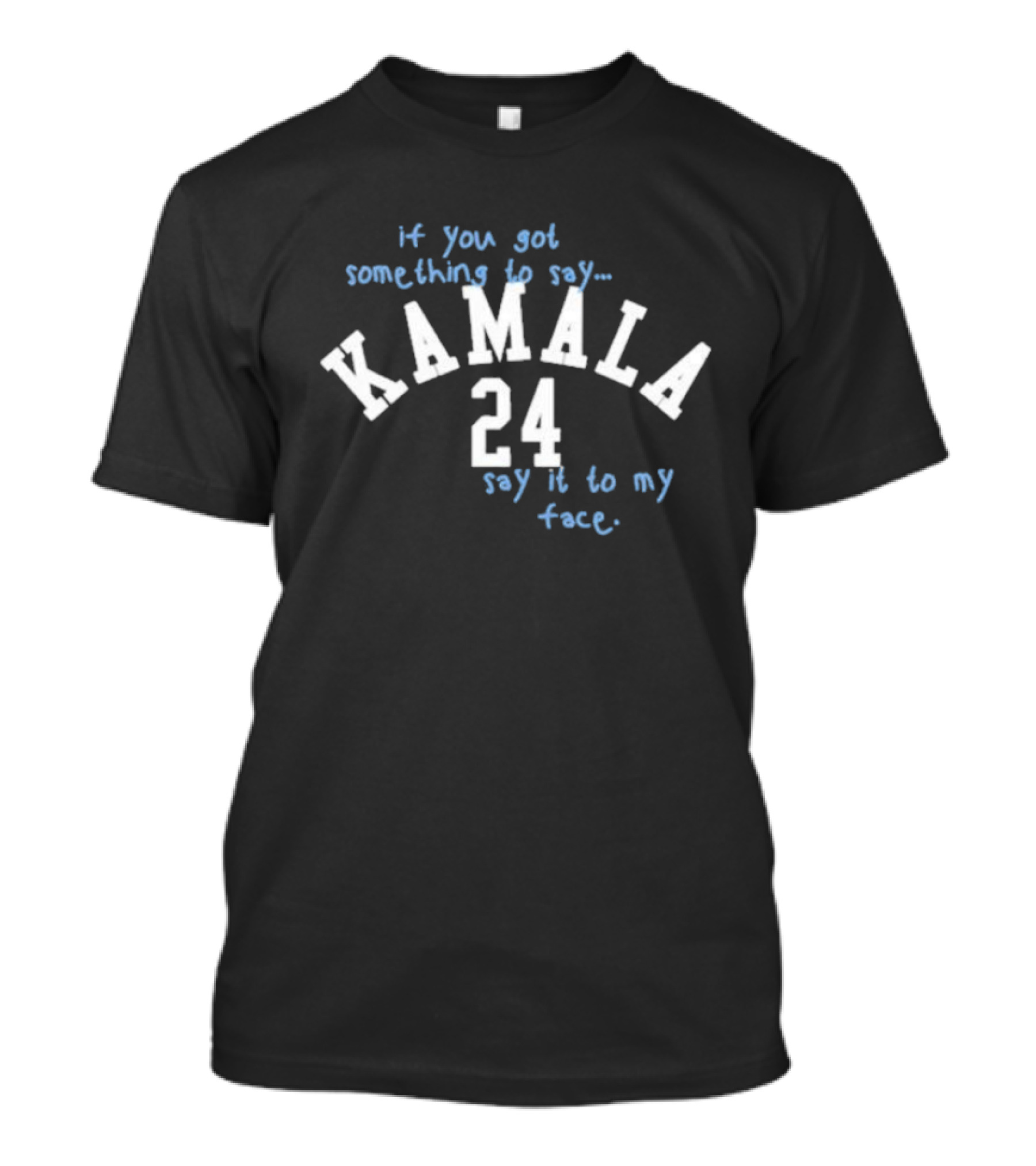 If You Got Something To Say Kamala 24 Say It To My Face T-Shirt