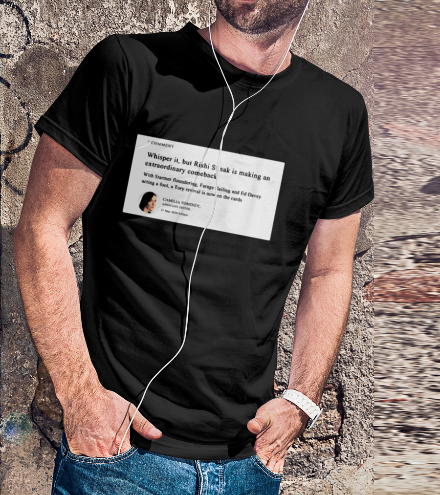 Whisper It But Rishi Sunak Is Making An Extraordinary Comeback Starmer Foundering Farage Flailing Ed Davey Acting A Fool Tory Revival Cards Camilla TomineyMay 29th 2:19pm T-Shirt