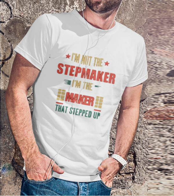 I’m Not The Stepmaker I’m The Maker That Stepped Up T-Shirt