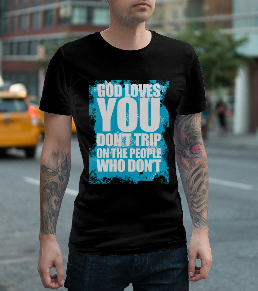 God Loves You Don't Trip on the People Who Don't T-Shirt