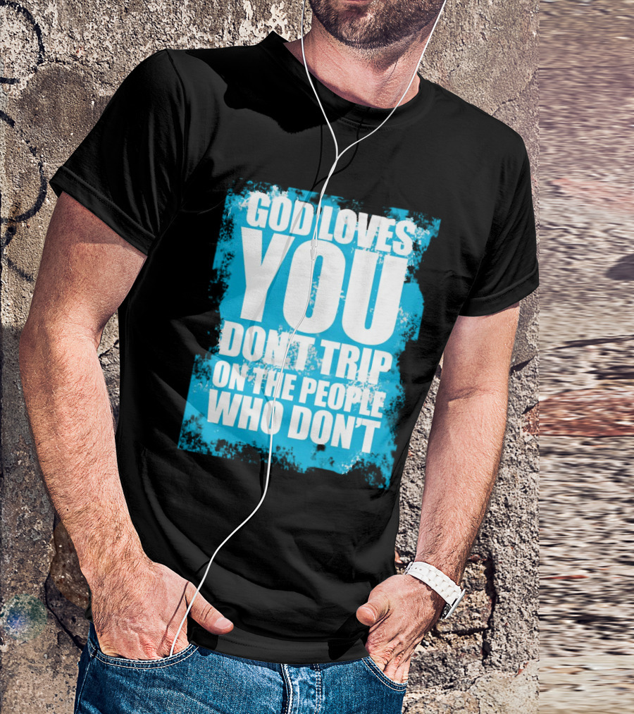 God Loves You Don't Trip On The People Who Don't T-Shirt