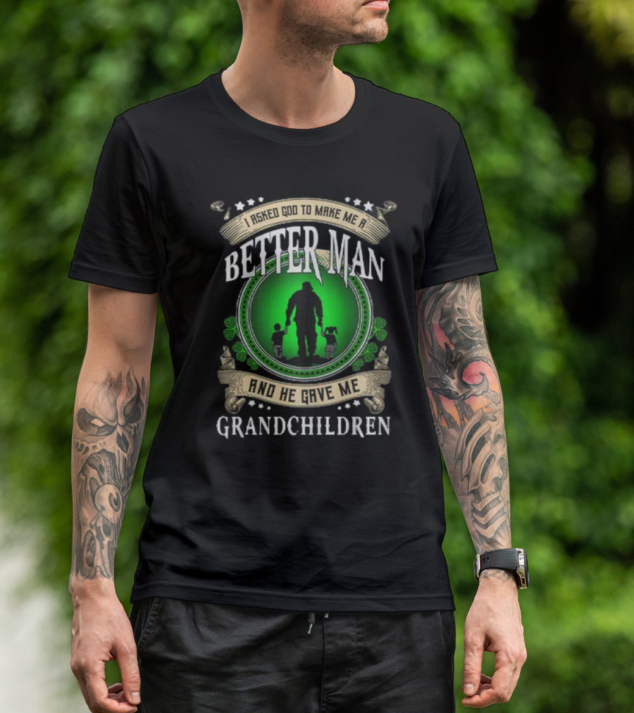 I Asked God To Make Me A Better Man And He Gave Me Grandchildren T-Shirt