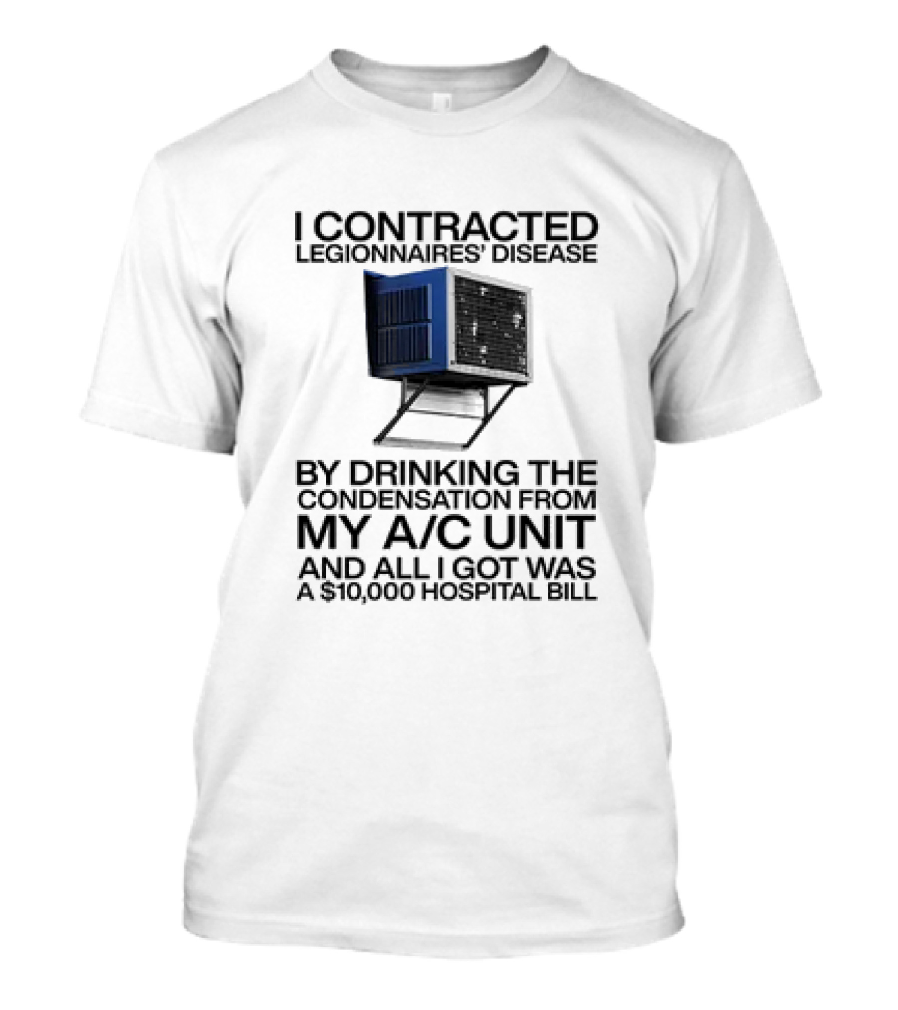 I Contracted Legionnaires' Disease By Drinking The Condensation From My A/C Unit And All I Got Was A $10,000 Hospital Bill T-Shirt