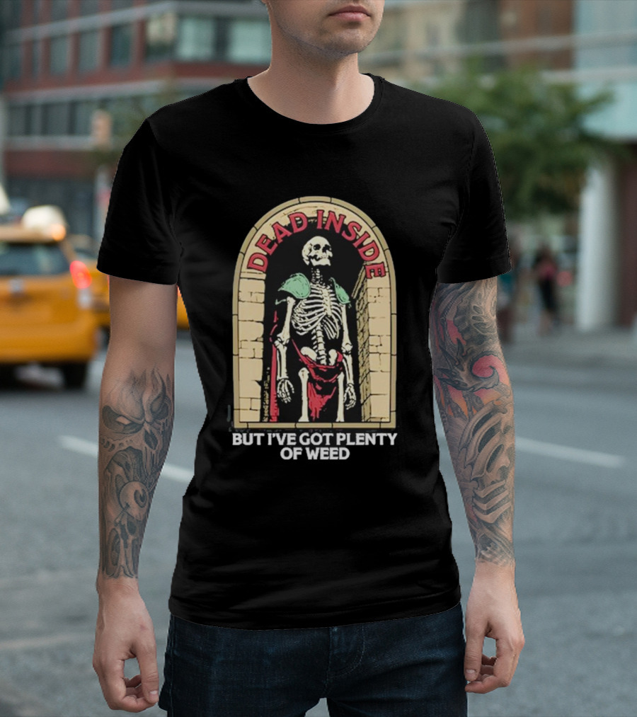 Dead Inside Skeleton But I’ve Got Plenty Of Weed T-Shirt