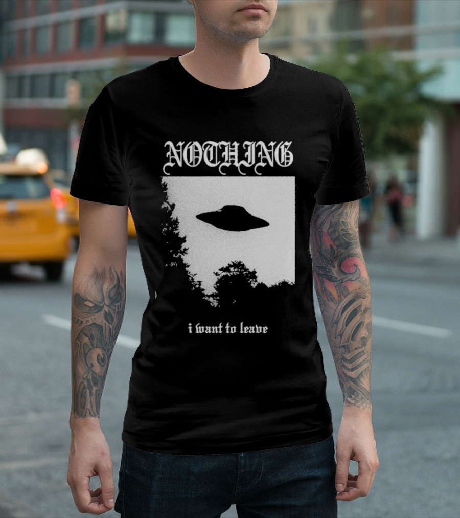 NOTHING I Want To Leave UFO T-Shirt