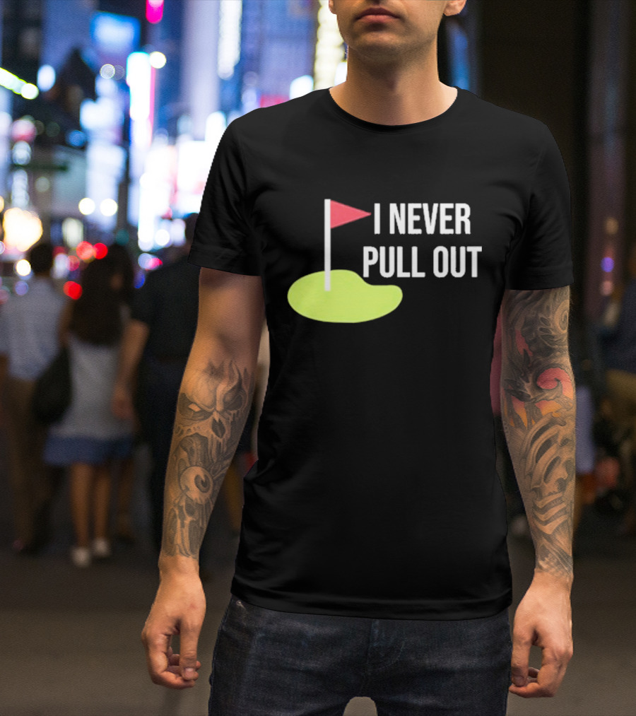 I Never Pull Out Golf Flag And Green T-Shirt