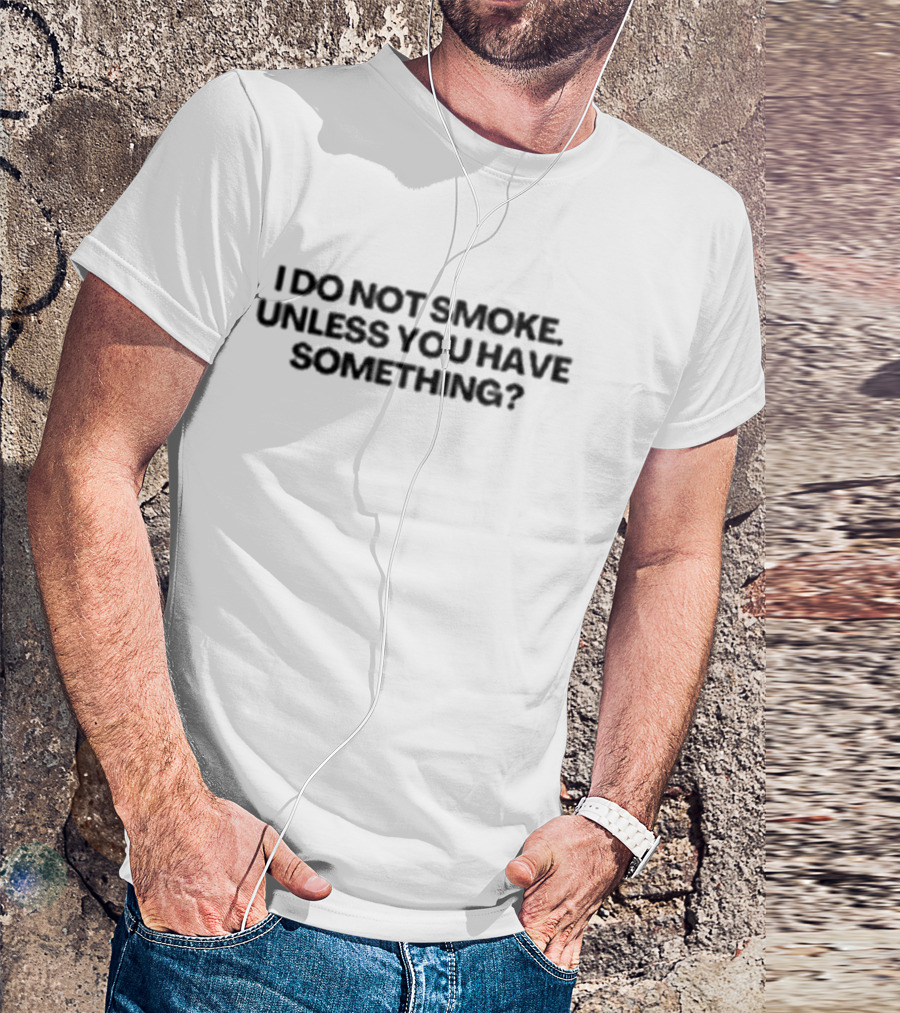 I Do Not Smoke Unless You Have Something? T-Shirt